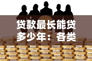 貸款最長能貸多少年：各類貸款的最長年限是多少