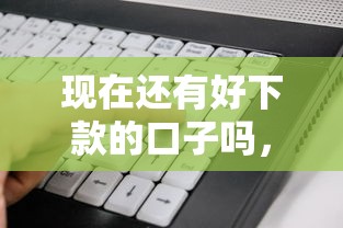 現在還有好下款的口子嗎，省內五個2025最新靠譜的借錢平臺