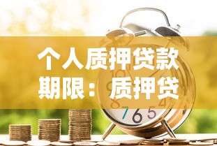 個(gè)人質(zhì)押貸款期限：質(zhì)押貸款最長(zhǎng)可申請(qǐng)多少年