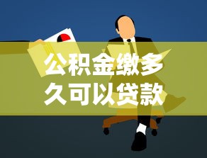 公積金繳多久可以貸款：公積金繳存多久才能申請貸款