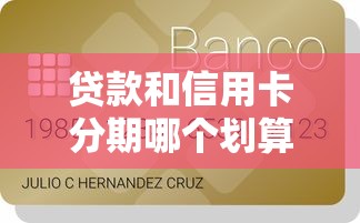 貸款和信用卡分期哪個劃算：貸款與信用卡分期付款哪種更實惠