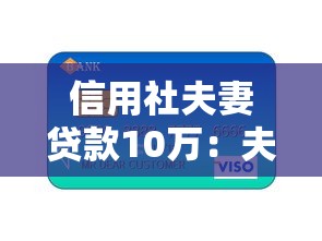 信用社夫妻貸款10萬：夫妻如何申請信用社10萬元聯合貸款