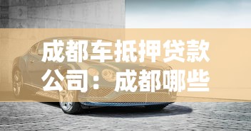 成都車抵押貸款公司：成都哪些車抵貸機構正規(guī)可靠