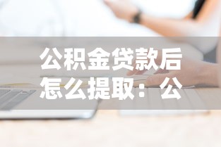 公積金貸款后怎么提取：公積金貸款后余額如何提取