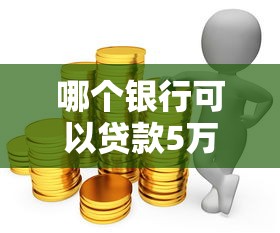 哪個銀行可以貸款5萬：哪家銀行提供5萬額度貸款
