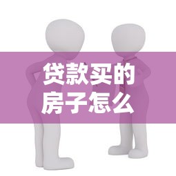 貸款買的房子怎么賣：房貸未還清如何出售房產