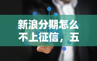 新浪分期怎么不上征信，五大2025最新平臺貸款快