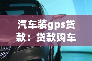 汽車裝gps貸款：貸款購車為何要強制安裝GPS定位
