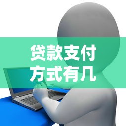 貸款支付方式有幾種：貸款有哪些常見還款方式