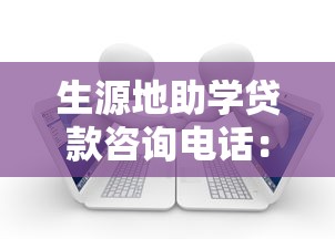 生源地助學貸款咨詢電話：如何聯(lián)系生源地助學貸款客服