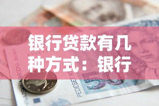 銀行貸款有幾種方式：銀行貸款的種類有哪些？