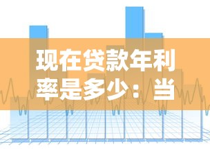 現在貸款年利率是多少：當前銀行貸款利率水平如何