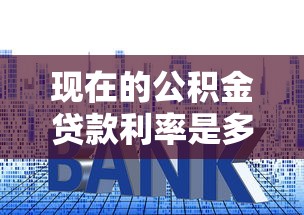 現在的公積金貸款利率是多少：2025年公積金貸款最新利率是多少