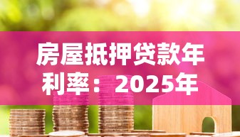 房屋抵押貸款年利率：2025年房貸利率最低多少