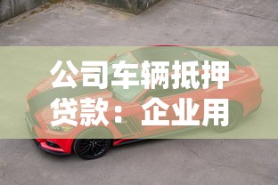 公司車輛抵押貸款：企業用車如何辦理抵押融資