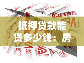 抵押貸款能貸多少錢：房產抵押最高可貸多少額度