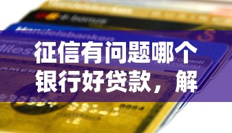 征信有問(wèn)題哪個(gè)銀行好貸款，解答五家2025最新2025花戶借錢的平臺(tái)100%能借到