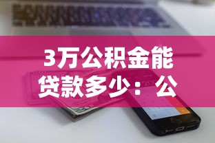 3萬公積金能貸款多少：公積金余額3萬能貸多少額度