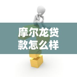 摩爾龍貸款怎么樣：摩爾龍貸款靠譜嗎？申請(qǐng)要注意什么