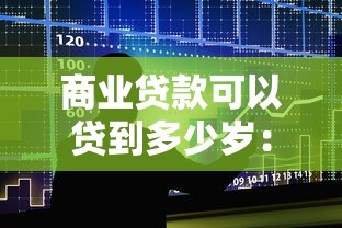 商業貸款可以貸到多少歲：商業貸款最高年齡限制是多少歲