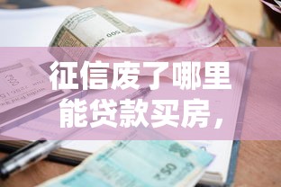 征信廢了哪里能貸款買房，闡述5家2025最新有當(dāng)前逾期黑戶借錢口子
