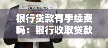 銀行貸款有手續費嗎：銀行收取貸款手續費合法嗎