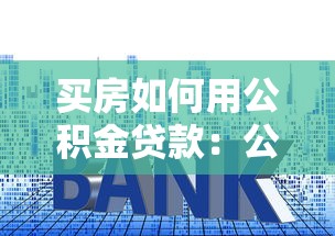 買房如何用公積金貸款：公積金貸款購房全流程指南