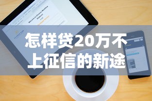 怎樣貸20萬(wàn)不上征信的新途徑，解答五家2025最新借款平臺(tái)好貸款啊