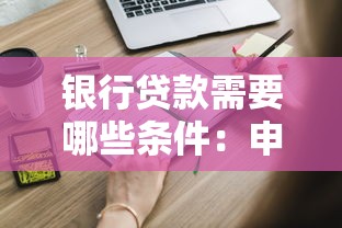 銀行貸款需要哪些條件：申請銀行貸款需滿足什么要求