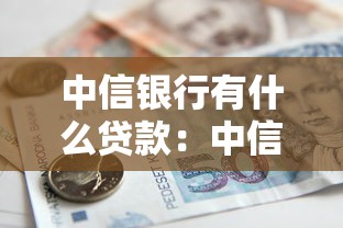 中信銀行有什么貸款：中信銀行個人貸款產品有哪些