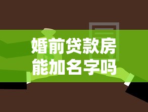 婚前貸款房能加名字嗎：婚前按揭房能否添加配偶姓名