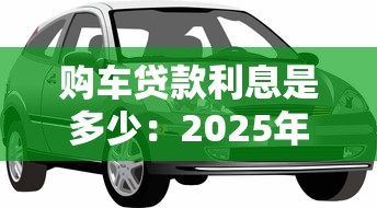 購車貸款利息是多少：2025年車貸利率最新行情如何