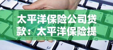 太平洋保險公司貸款：太平洋保險提供哪些借貸服務