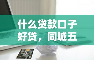 什么貸款口子好貸，同城五個2025最新有逾期可以在借款平臺借錢