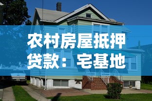 農村房屋抵押貸款：宅基地房產如何申請抵押融資