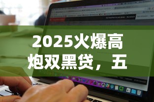 2025火爆高炮雙黑貸，五大2025最新借款軟件