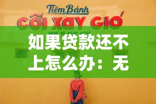 如果貸款還不上怎么辦：無力償還貸款該如何應對