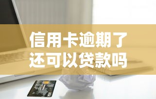 信用卡逾期了還可以貸款嗎：信用卡有過逾期記錄能否申請貸款