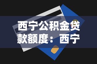 西寧公積金貸款額度：西寧公積金最高能貸多少