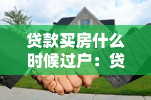 貸款買房什么時候過戶：貸款購房何時辦理過戶