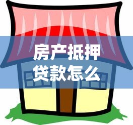 房產(chǎn)抵押貸款怎么辦：如何辦理房產(chǎn)抵押貸款手續(xù)