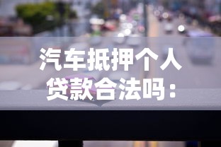 汽車抵押個人貸款合法嗎：汽車抵押貸款是否合法合規(guī)