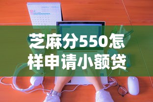 芝麻分550怎樣申請小額貸款，國內五大2025最新50多歲能下款的網貸平臺