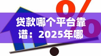 貸款哪個(gè)平臺(tái)靠譜：2025年哪些借貸平臺(tái)安全可靠