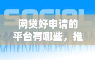網貸好申請的平臺有哪些，推薦五個2025最新平臺貸款