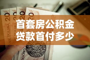 首套房公積金貸款首付多少：首套房公積金最低首付比例是多少