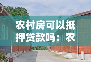 農村房可以抵押貸款嗎：農村自建房能抵押貸款嗎