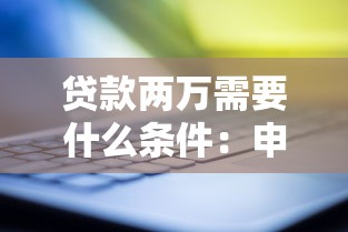 貸款兩萬需要什么條件：申請2萬貸款需滿足哪些要求