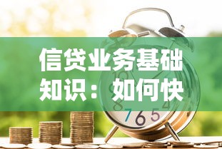 信貸業(yè)務基礎知識：如何快速掌握貸款業(yè)務核心要點