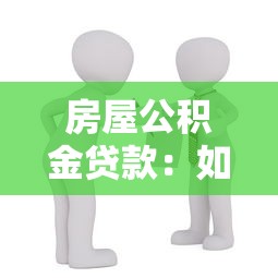 房屋公積金貸款：如何申請公積金購房貸款